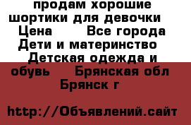 продам хорошие шортики для девочки  › Цена ­ 7 - Все города Дети и материнство » Детская одежда и обувь   . Брянская обл.,Брянск г.